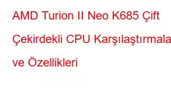 AMD Turion II Neo K685 Çift Çekirdekli CPU Karşılaştırmaları ve Özellikleri