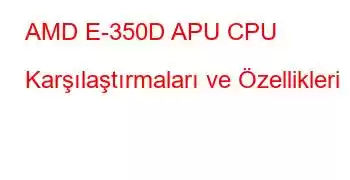 AMD E-350D APU CPU Karşılaştırmaları ve Özellikleri