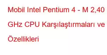 Mobil Intel Pentium 4 - M 2,40 GHz CPU Karşılaştırmaları ve Özellikleri