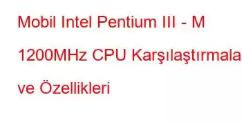 Mobil Intel Pentium III - M 1200MHz CPU Karşılaştırmaları ve Özellikleri