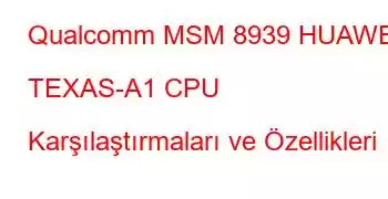 Qualcomm MSM 8939 HUAWEI TEXAS-A1 CPU Karşılaştırmaları ve Özellikleri