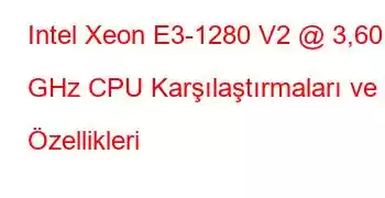 Intel Xeon E3-1280 V2 @ 3,60 GHz CPU Karşılaştırmaları ve Özellikleri