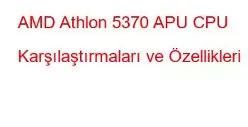 AMD Athlon 5370 APU CPU Karşılaştırmaları ve Özellikleri