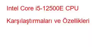 Intel Core i5-12500E CPU Karşılaştırmaları ve Özellikleri