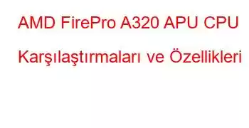 AMD FirePro A320 APU CPU Karşılaştırmaları ve Özellikleri