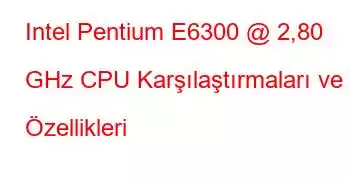 Intel Pentium E6300 @ 2,80 GHz CPU Karşılaştırmaları ve Özellikleri