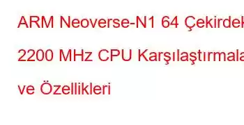 ARM Neoverse-N1 64 Çekirdek 2200 MHz CPU Karşılaştırmaları ve Özellikleri