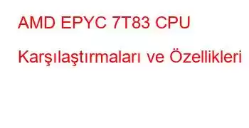 AMD EPYC 7T83 CPU Karşılaştırmaları ve Özellikleri