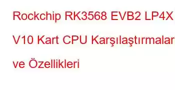 Rockchip RK3568 EVB2 LP4X V10 Kart CPU Karşılaştırmaları ve Özellikleri