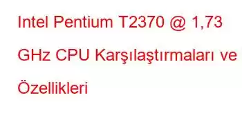 Intel Pentium T2370 @ 1,73 GHz CPU Karşılaştırmaları ve Özellikleri