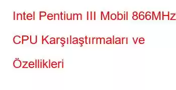 Intel Pentium III Mobil 866MHz CPU Karşılaştırmaları ve Özellikleri