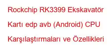 Rockchip RK3399 Ekskavatör Kartı edp avb (Android) CPU Karşılaştırmaları ve Özellikleri