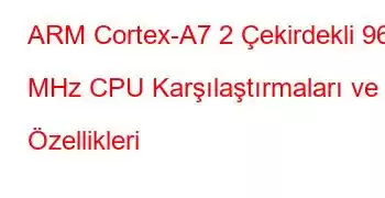 ARM Cortex-A7 2 Çekirdekli 960 MHz CPU Karşılaştırmaları ve Özellikleri