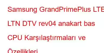 Samsung GrandPrimePlus LTE LTN DTV rev04 anakart bas CPU Karşılaştırmaları ve Özellikleri