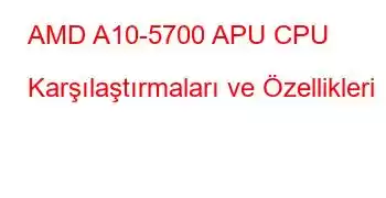 AMD A10-5700 APU CPU Karşılaştırmaları ve Özellikleri