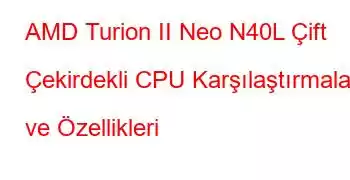 AMD Turion II Neo N40L Çift Çekirdekli CPU Karşılaştırmaları ve Özellikleri