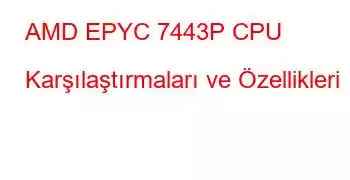 AMD EPYC 7443P CPU Karşılaştırmaları ve Özellikleri