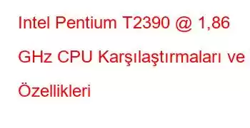 Intel Pentium T2390 @ 1,86 GHz CPU Karşılaştırmaları ve Özellikleri