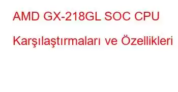 AMD GX-218GL SOC CPU Karşılaştırmaları ve Özellikleri