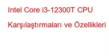 Intel Core i3-12300T CPU Karşılaştırmaları ve Özellikleri