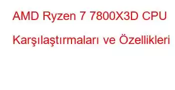 AMD Ryzen 7 7800X3D CPU Karşılaştırmaları ve Özellikleri