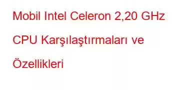 Mobil Intel Celeron 2,20 GHz CPU Karşılaştırmaları ve Özellikleri