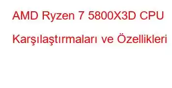 AMD Ryzen 7 5800X3D CPU Karşılaştırmaları ve Özellikleri