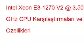 Intel Xeon E3-1270 V2 @ 3,50 GHz CPU Karşılaştırmaları ve Özellikleri