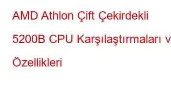 AMD Athlon Çift Çekirdekli 5200B CPU Karşılaştırmaları ve Özellikleri