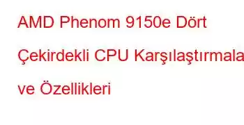 AMD Phenom 9150e Dört Çekirdekli CPU Karşılaştırmaları ve Özellikleri