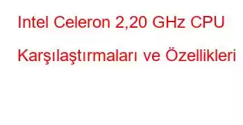 Intel Celeron 2,20 GHz CPU Karşılaştırmaları ve Özellikleri