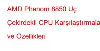 AMD Phenom 8850 Üç Çekirdekli CPU Karşılaştırmaları ve Özellikleri