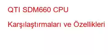 QTI SDM660 CPU Karşılaştırmaları ve Özellikleri