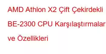 AMD Athlon X2 Çift Çekirdekli BE-2300 CPU Karşılaştırmaları ve Özellikleri