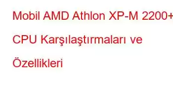 Mobil AMD Athlon XP-M 2200+ CPU Karşılaştırmaları ve Özellikleri