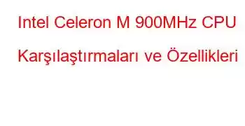 Intel Celeron M 900MHz CPU Karşılaştırmaları ve Özellikleri