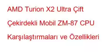 AMD Turion X2 Ultra Çift Çekirdekli Mobil ZM-87 CPU Karşılaştırmaları ve Özellikleri