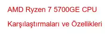 AMD Ryzen 7 5700GE CPU Karşılaştırmaları ve Özellikleri