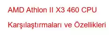 AMD Athlon II X3 460 CPU Karşılaştırmaları ve Özellikleri