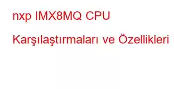 nxp IMX8MQ CPU Karşılaştırmaları ve Özellikleri