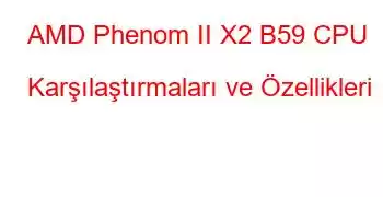 AMD Phenom II X2 B59 CPU Karşılaştırmaları ve Özellikleri