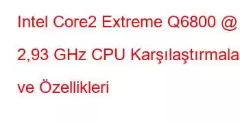 Intel Core2 Extreme Q6800 @ 2,93 GHz CPU Karşılaştırmaları ve Özellikleri