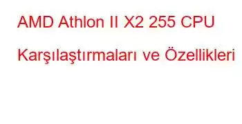 AMD Athlon II X2 255 CPU Karşılaştırmaları ve Özellikleri