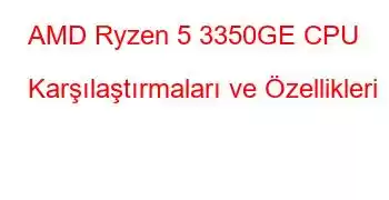 AMD Ryzen 5 3350GE CPU Karşılaştırmaları ve Özellikleri