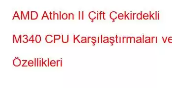 AMD Athlon II Çift Çekirdekli M340 CPU Karşılaştırmaları ve Özellikleri