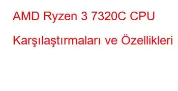 AMD Ryzen 3 7320C CPU Karşılaştırmaları ve Özellikleri