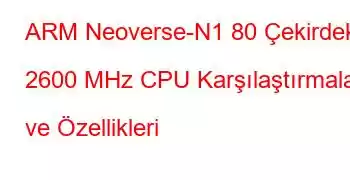 ARM Neoverse-N1 80 Çekirdek 2600 MHz CPU Karşılaştırmaları ve Özellikleri