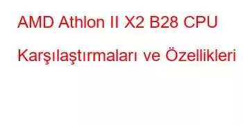 AMD Athlon II X2 B28 CPU Karşılaştırmaları ve Özellikleri