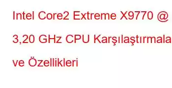 Intel Core2 Extreme X9770 @ 3,20 GHz CPU Karşılaştırmaları ve Özellikleri