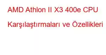 AMD Athlon II X3 400e CPU Karşılaştırmaları ve Özellikleri